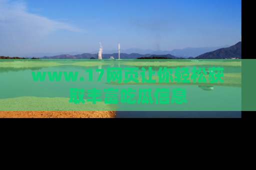 www.17网页让你轻松获取丰富吃瓜信息