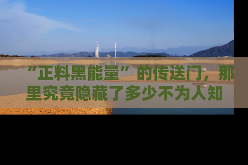 “正料黑能量”的传送门，那里究竟隐藏了多少不为人知的秘密？