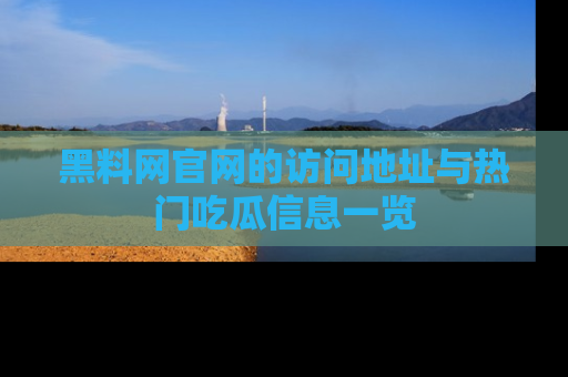 黑料网官网的访问地址与热门吃瓜信息一览
