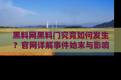 黑料网黑料门究竟如何发生？官网详解事件始末与影响