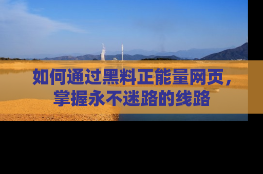 如何通过黑料正能量网页，掌握永不迷路的线路