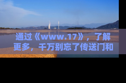 通过《www.17》,了解更多,千万别忘了传送门和链接!