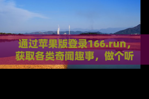 通过苹果版登录166.run,获取各类奇闻趣事,做个听瓜达人!