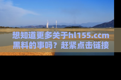 想知道更多关于hl155.ccm黑料的事吗？赶紧点击链接了解吧！