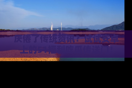 厌倦了传统资讯?试试安卓上的51福利吃瓜传送门!